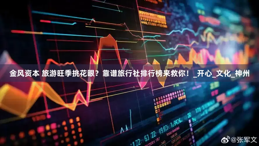 金风资本 旅游旺季挑花眼？靠谱旅行社排行榜来救你！_开心_文化_神州