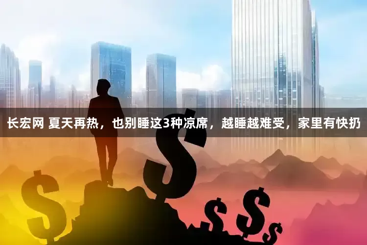 长宏网 夏天再热，也别睡这3种凉席，越睡越难受，家里有快扔