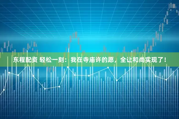 东程配资 轻松一刻：我在寺庙许的愿，全让和尚实现了！