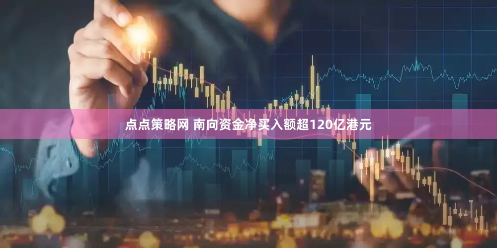点点策略网 南向资金净买入额超120亿港元