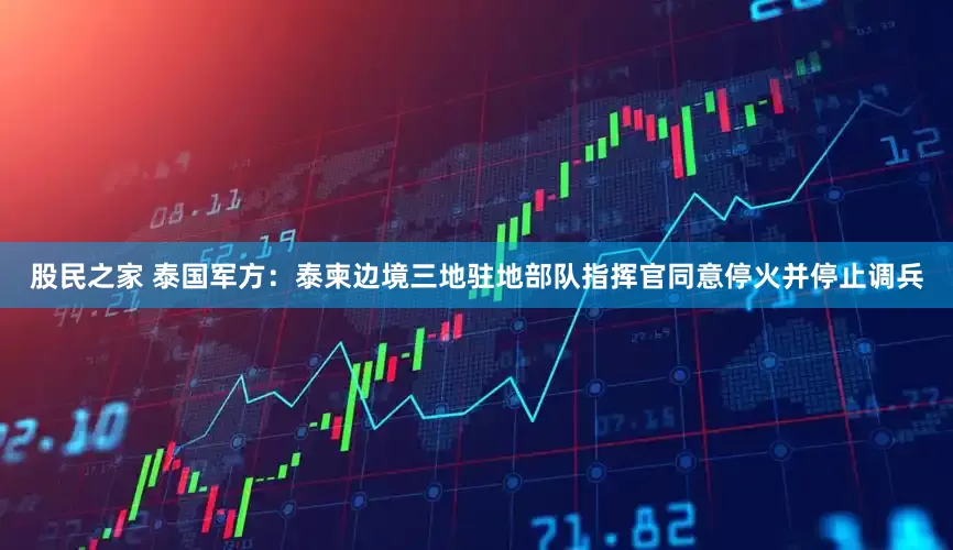 股民之家 泰国军方：泰柬边境三地驻地部队指挥官同意停火并停止调兵