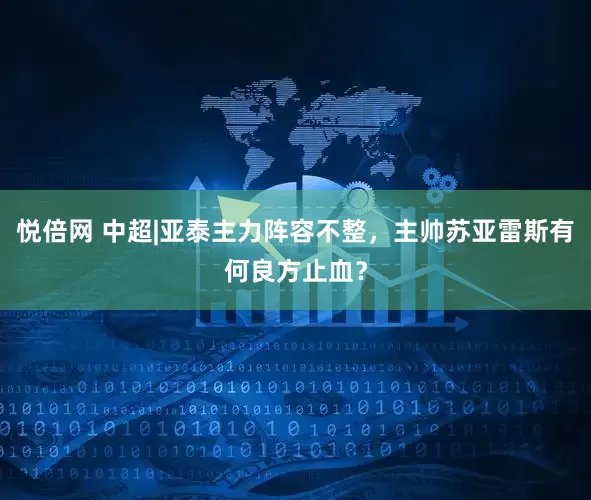 悦倍网 中超|亚泰主力阵容不整，主帅苏亚雷斯有何良方止血？