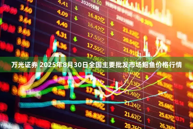 万光证券 2025年8月30日全国主要批发市场鮰鱼价格行情