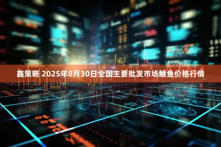 鑫策略 2025年8月30日全国主要批发市场鮸鱼价格行情
