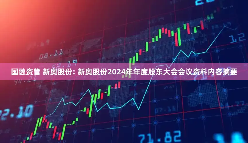 国融资管 新奥股份: 新奥股份2024年年度股东大会会议资料内容摘要