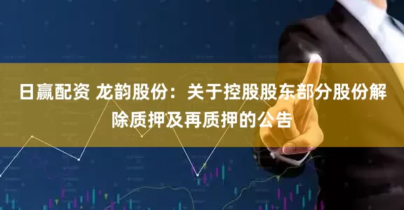 日赢配资 龙韵股份：关于控股股东部分股份解除质押及再质押的公告