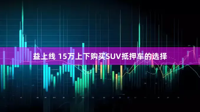 益上线 15万上下购买SUV抵押车的选择