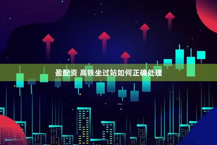 盈配资 高铁坐过站如何正确处理