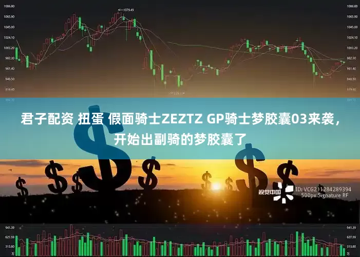 君子配资 扭蛋 假面骑士ZEZTZ GP骑士梦胶囊03来袭，开始出副骑的梦胶囊了