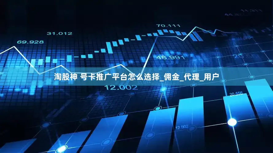 淘股神 号卡推广平台怎么选择_佣金_代理_用户